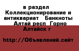  в раздел : Коллекционирование и антиквариат » Банкноты . Алтай респ.,Горно-Алтайск г.